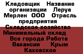 Кладовщик › Название организации ­ Леруа Мерлен, ООО › Отрасль предприятия ­ Складское хозяйство › Минимальный оклад ­ 1 - Все города Работа » Вакансии   . Крым,Каховское